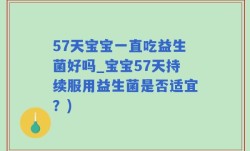 57天宝宝一直吃益生菌好吗_宝宝57天持续服用益生菌是否适宜？)