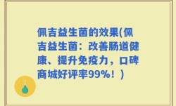 佩吉益生菌的效果(佩吉益生菌：改善肠道健康、提升免疫力，口碑商城好评率99%！)