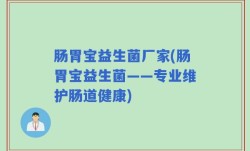 肠胃宝益生菌厂家(肠胃宝益生菌——专业维护肠道健康)