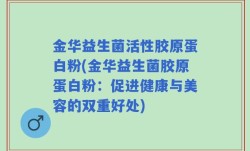 金华益生菌活性胶原蛋白粉(金华益生菌胶原蛋白粉：促进健康与美容的双重好处)
