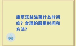 康萃乐益生菌什么时间吃？合理的服用时间和方法？