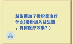 益生菌加了橙粉是治疗什么(橙粉加入益生菌，有何医疗效果？)