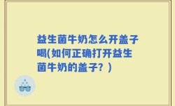 益生菌牛奶怎么开盖子喝(如何正确打开益生菌牛奶的盖子？)
