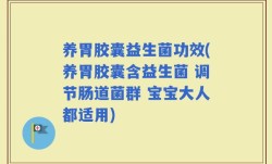 养胃胶囊益生菌功效(养胃胶囊含益生菌 调节肠道菌群 宝宝大人都适用)