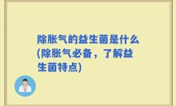 除胀气的益生菌是什么(除胀气必备，了解益生菌特点)