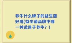 养牛什么牌子的益生菌好用(益生菌品牌中哪一种适用于养牛？)