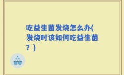 吃益生菌发烧怎么办(发烧时该如何吃益生菌？)