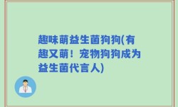 趣味萌益生菌狗狗(有趣又萌！宠物狗狗成为益生菌代言人)
