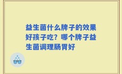益生菌什么牌子的效果好孩子吃？哪个牌子益生菌调理肠胃好