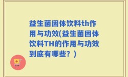 益生菌固体饮料th作用与功效(益生菌固体饮料TH的作用与功效到底有哪些？)