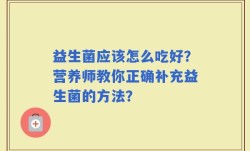 益生菌应该怎么吃好？营养师教你正确补充益生菌的方法？