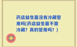 药店益生菌没有冷藏管用吗(药店益生菌不需冷藏？真的管用吗？)