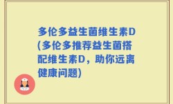 多伦多益生菌维生素D(多伦多推荐益生菌搭配维生素D，助你远离健康问题)