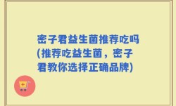 密子君益生菌推荐吃吗(推荐吃益生菌，密子君教你选择正确品牌)