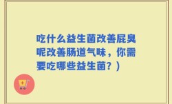 吃什么益生菌改善屁臭呢改善肠道气味，你需要吃哪些益生菌？)