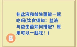 补盐液和益生菌能一起吃吗(饮食须知：盐液与益生菌如何搭配？原来可以一起吃！)