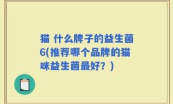 猫 什么牌子的益生菌6(推荐哪个品牌的猫咪益生菌最好？)