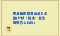 排油脂的益生菌是什么菌(护肤＋健康：益生菌帮你去油脂)