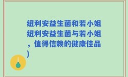 纽利安益生菌和若小姐纽利安益生菌与若小姐，值得信赖的健康佳品)