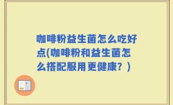 咖啡粉益生菌怎么吃好点(咖啡粉和益生菌怎么搭配服用更健康？)