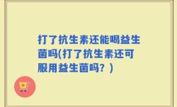 打了抗生素还能喝益生菌吗(打了抗生素还可服用益生菌吗？)