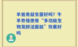 羊兽用益生菌好吗？牛羊养殖使用“多功能生物发酵活菌肽”效果好吗
