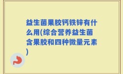 益生菌果胶钙铁锌有什么用(综合营养益生菌含果胶和四种微量元素)