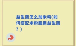 益生菌怎么加米粉(如何搭配米粉服用益生菌？)