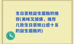 生日蛋糕益生菌酸奶推荐(美味又健康，推荐几款生日蛋糕口感十足的益生菌酸奶)