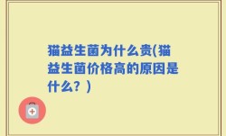 猫益生菌为什么贵(猫益生菌价格高的原因是什么？)