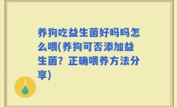 养狗吃益生菌好吗吗怎么喂(养狗可否添加益生菌？正确喂养方法分享)