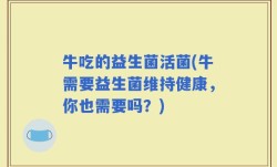 牛吃的益生菌活菌(牛需要益生菌维持健康，你也需要吗？)