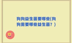 狗狗益生菌要哪些(狗狗需要哪些益生菌？)