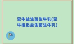 蒙牛益生菌生牛乳(蒙牛推出益生菌生牛乳)