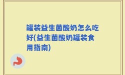 罐装益生菌酸奶怎么吃好(益生菌酸奶罐装食用指南)