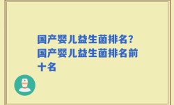 国产婴儿益生菌排名？国产婴儿益生菌排名前十名