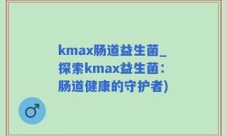 kmax肠道益生菌_探索kmax益生菌：肠道健康的守护者)