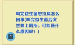 喝完益生菌想拉屎怎么回事(喝完益生菌后突然想上厕所，可能是什么原因呢？)