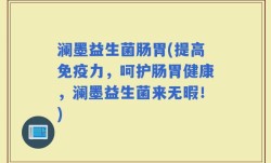 澜墨益生菌肠胃(提高免疫力，呵护肠胃健康，澜墨益生菌来无暇！)