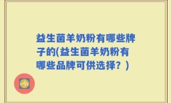 益生菌羊奶粉有哪些牌子的(益生菌羊奶粉有哪些品牌可供选择？)