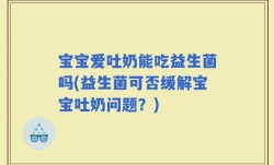 宝宝爱吐奶能吃益生菌吗(益生菌可否缓解宝宝吐奶问题？)