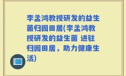 李孟鸿教授研发的益生菌归园田居(李孟鸿教授研发的益生菌 进驻归园田居，助力健康生活)