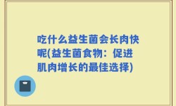 吃什么益生菌会长肉快呢(益生菌食物：促进肌肉增长的最佳选择)