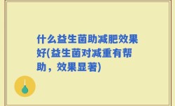 什么益生菌助减肥效果好(益生菌对减重有帮助，效果显著)
