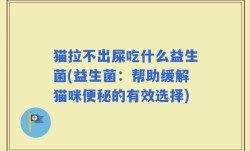 猫拉不出屎吃什么益生菌(益生菌：帮助缓解猫咪便秘的有效选择)