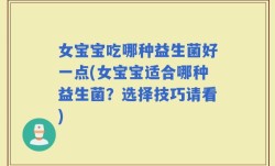 女宝宝吃哪种益生菌好一点(女宝宝适合哪种益生菌？选择技巧请看)