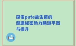 探索pute益生菌的健康秘密助力肠道平衡与提升