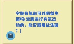 空腹有氧前可以喝益生菌吗(空腹进行有氧运动前，能否服用益生菌？)