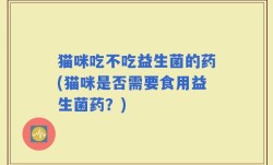 猫咪吃不吃益生菌的药(猫咪是否需要食用益生菌药？)