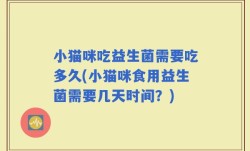 小猫咪吃益生菌需要吃多久(小猫咪食用益生菌需要几天时间？)
